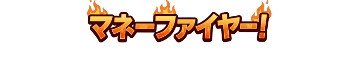 マネーファイヤー!